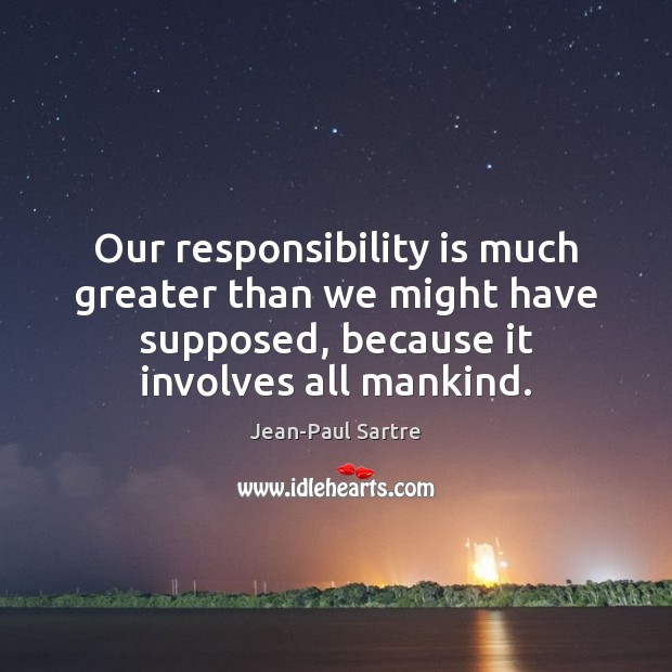 Our responsibility is much greater than we might have supposed, because it Jean-Paul Sartre Picture Quote