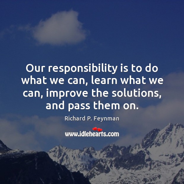 Our responsibility is to do what we can, learn what we can, Richard P. Feynman Picture Quote