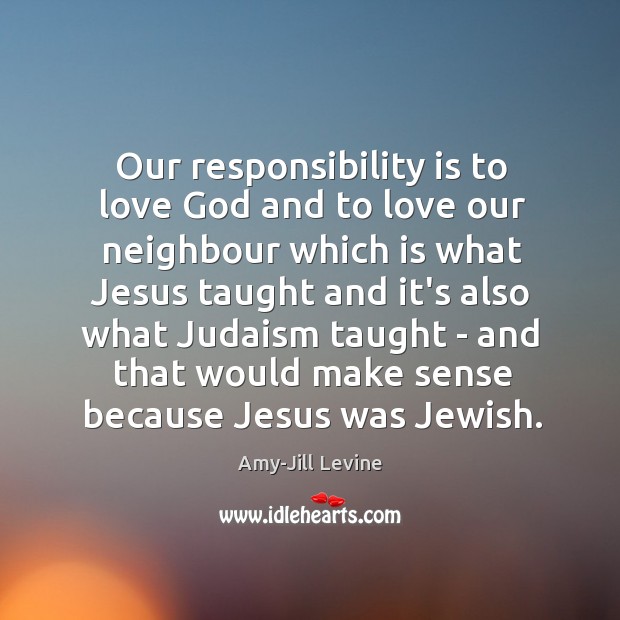 Our responsibility is to love God and to love our neighbour which Amy-Jill Levine Picture Quote
