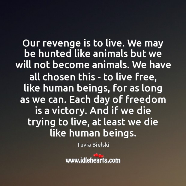 Our revenge is to live. We may be hunted like animals but Tuvia Bielski Picture Quote