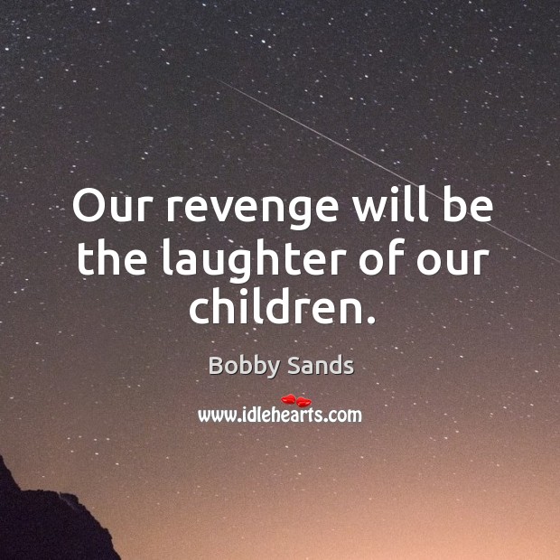 Our revenge will be the laughter of our children. Bobby Sands Picture Quote