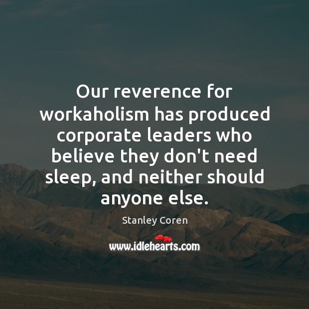 Our reverence for workaholism has produced corporate leaders who believe they don’t Stanley Coren Picture Quote
