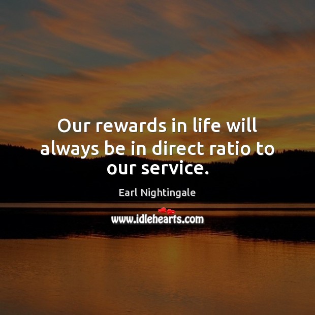 Our rewards in life will always be in direct ratio to our service. Image