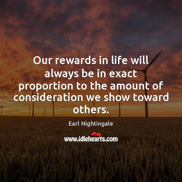 Our rewards in life will always be in exact proportion to the Earl Nightingale Picture Quote