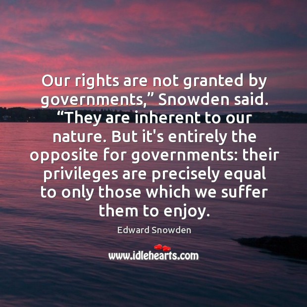 Our rights are not granted by governments,” Snowden said. “They are inherent Edward Snowden Picture Quote