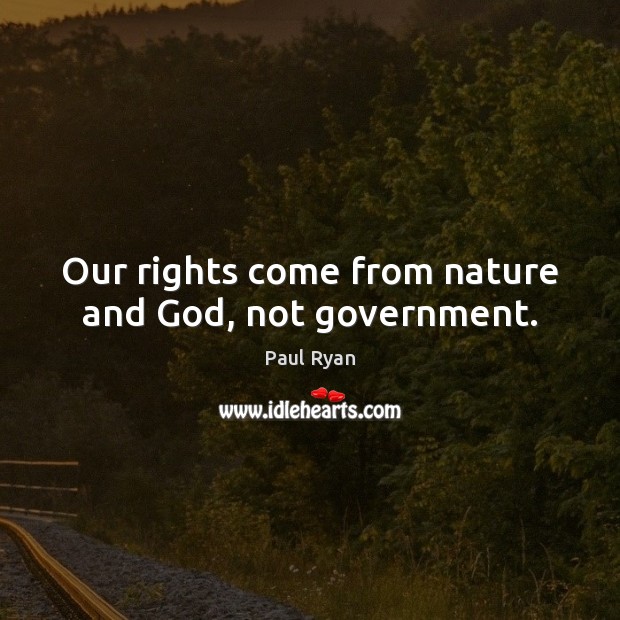 Our rights come from nature and God, not government. Paul Ryan Picture Quote