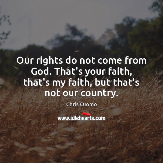 Our rights do not come from God. That’s your faith, that’s my Chris Cuomo Picture Quote