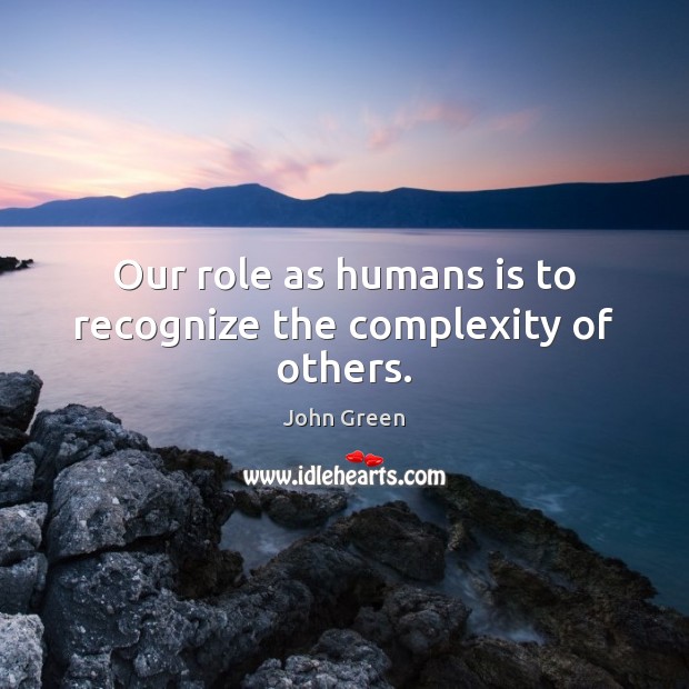 Our role as humans is to recognize the complexity of others. John Green Picture Quote