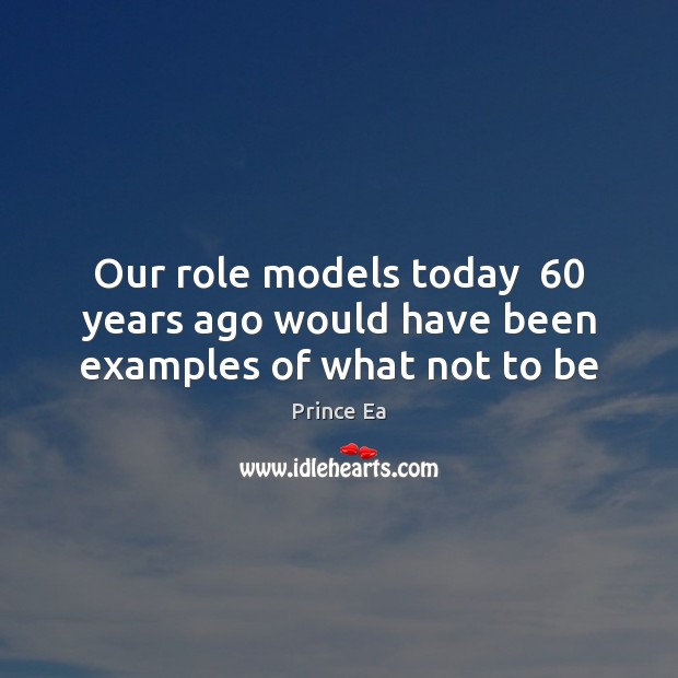 Our role models today  60 years ago would have been examples of what not to be Prince Ea Picture Quote
