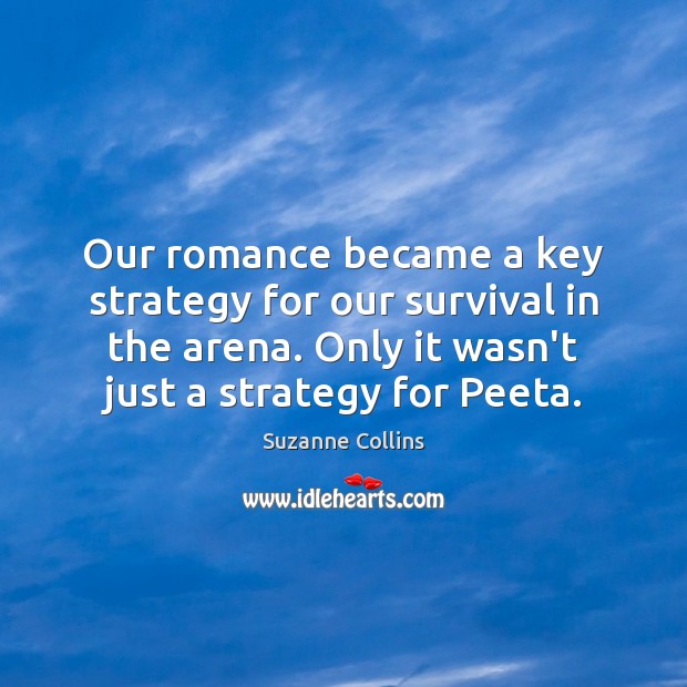 Our romance became a key strategy for our survival in the arena. Suzanne Collins Picture Quote