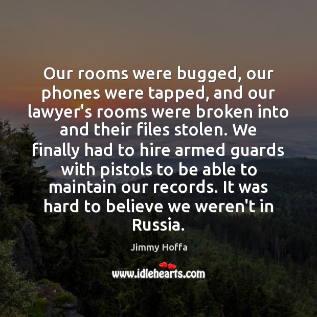 Our rooms were bugged, our phones were tapped, and our lawyer’s rooms Jimmy Hoffa Picture Quote