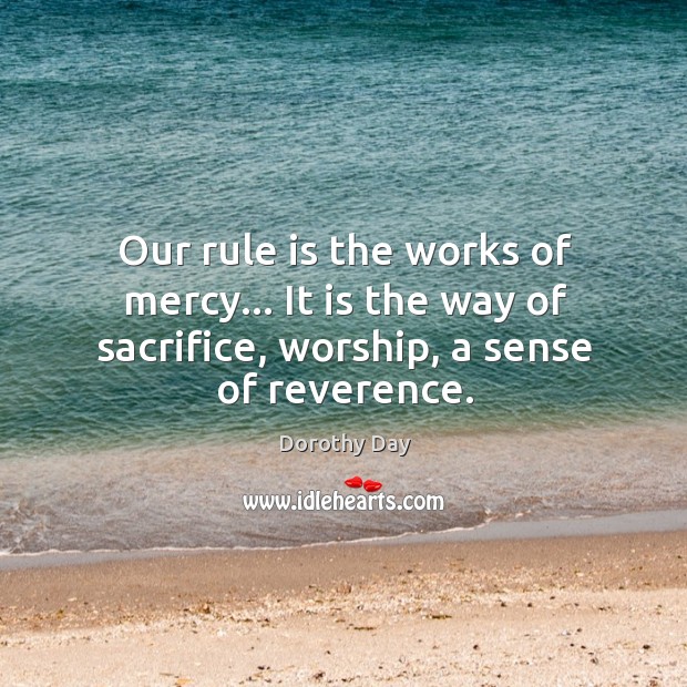 Our rule is the works of mercy… It is the way of Dorothy Day Picture Quote