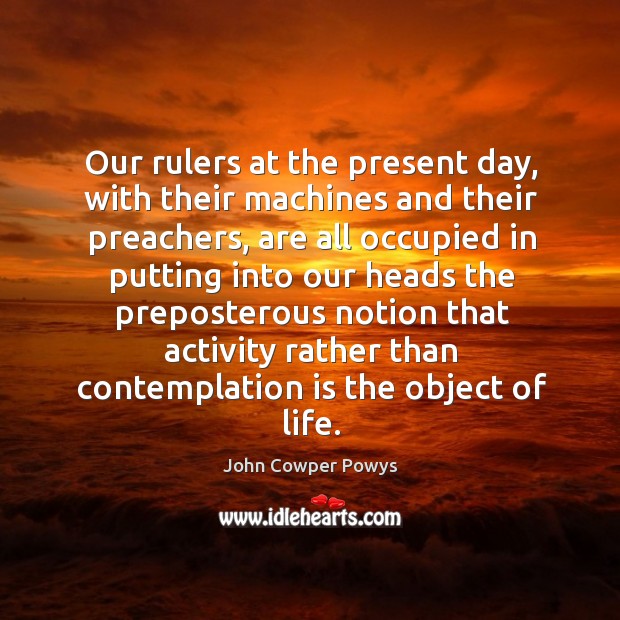 Our rulers at the present day, with their machines and their preachers, John Cowper Powys Picture Quote