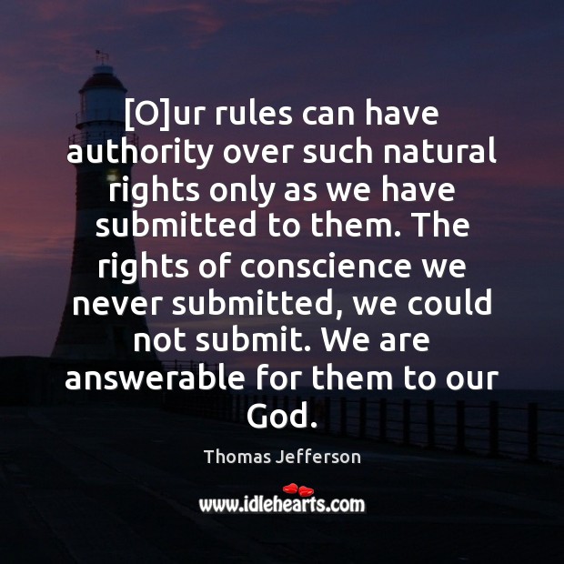 [O]ur rules can have authority over such natural rights only as Thomas Jefferson Picture Quote