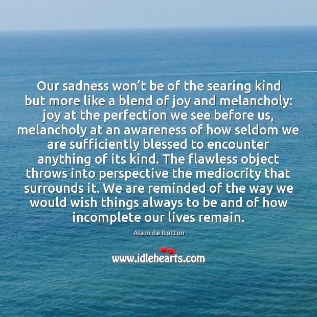 Our sadness won’t be of the searing kind but more like Alain de Botton Picture Quote