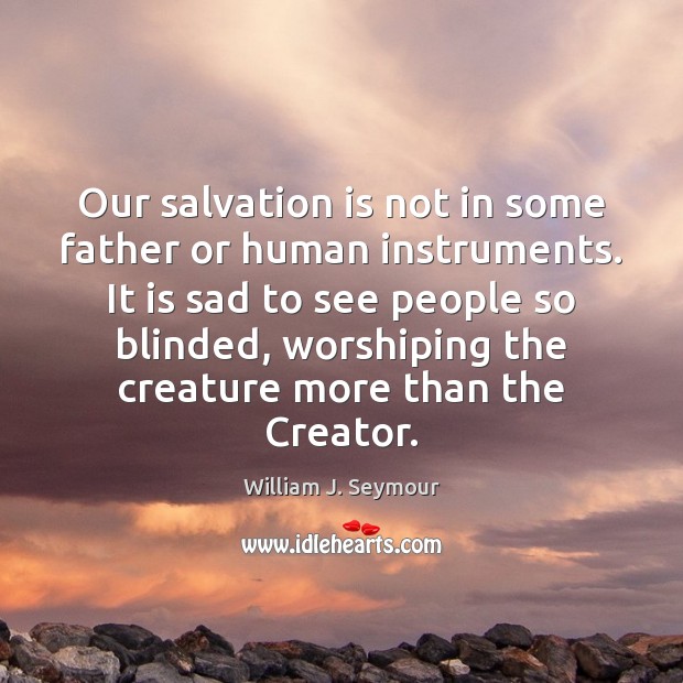 Our salvation is not in some father or human instruments. It is Image