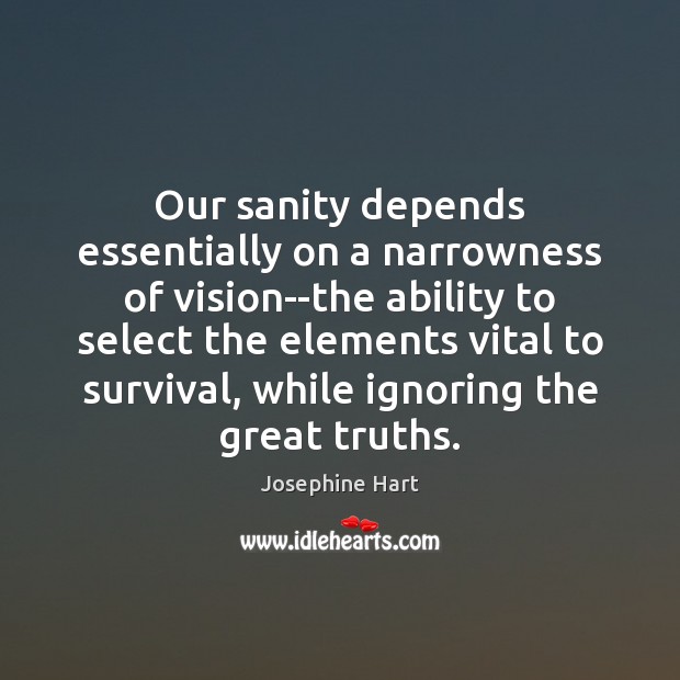 Our sanity depends essentially on a narrowness of vision–the ability to select Josephine Hart Picture Quote