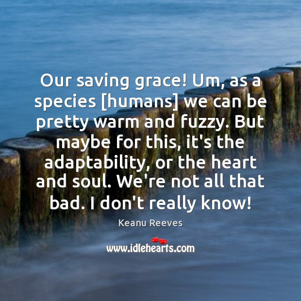 Our saving grace! Um, as a species [humans] we can be pretty Keanu Reeves Picture Quote