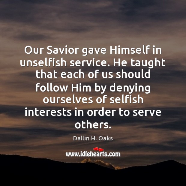 Our Savior gave Himself in unselfish service. He taught that each of Dallin H. Oaks Picture Quote
