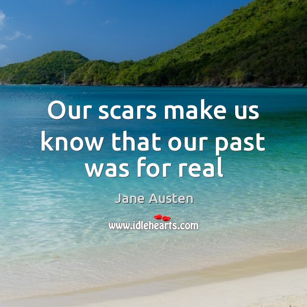 Our scars make us know that our past was for real Jane Austen Picture Quote