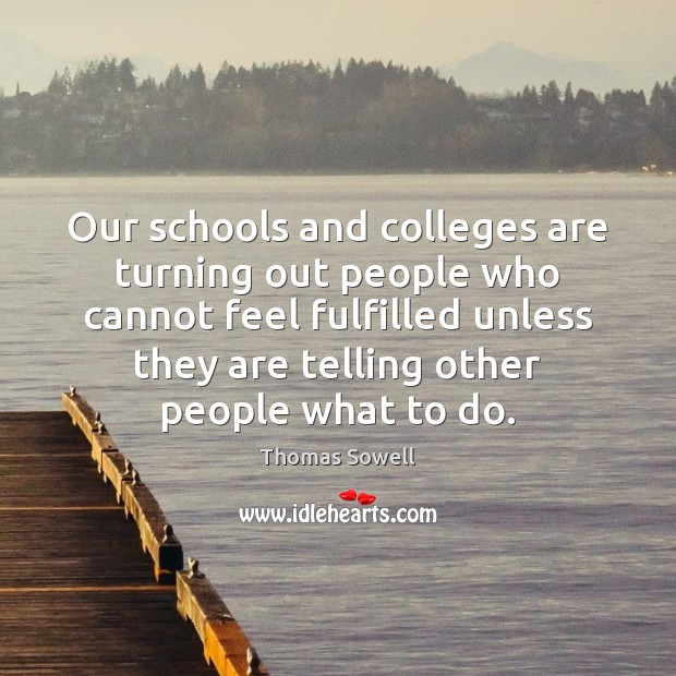 Our schools and colleges are turning out people who cannot feel fulfilled Thomas Sowell Picture Quote