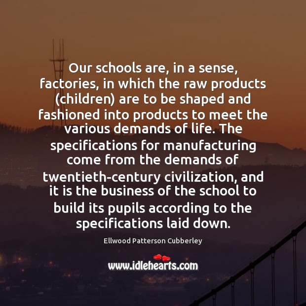 Our schools are, in a sense, factories, in which the raw products ( 
