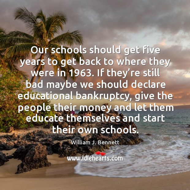 Our schools should get five years to get back to where they were in 1963. William J. Bennett Picture Quote
