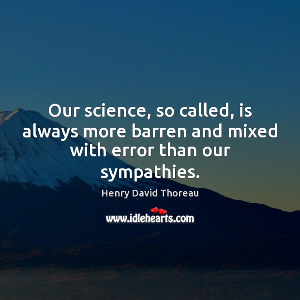 Our science, so called, is always more barren and mixed with error than our sympathies. Image