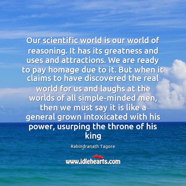 Our scientific world is our world of reasoning. It has its greatness Rabindranath Tagore Picture Quote