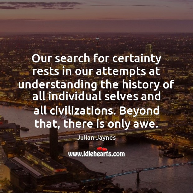 Our search for certainty rests in our attempts at understanding the history Julian Jaynes Picture Quote