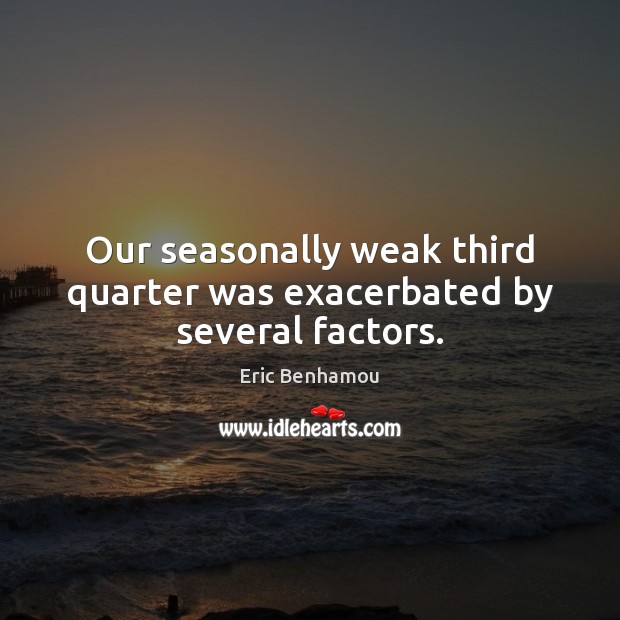 Our seasonally weak third quarter was exacerbated by several factors. Eric Benhamou Picture Quote