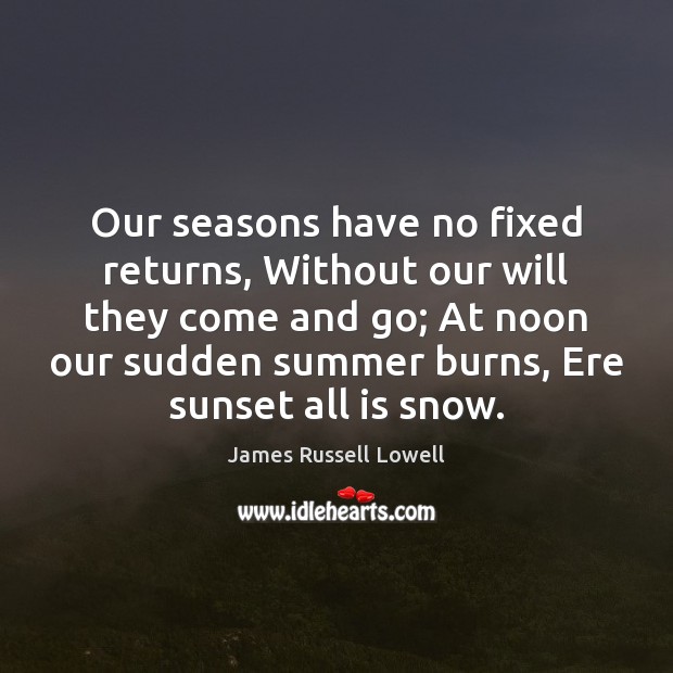 Our seasons have no fixed returns, Without our will they come and Summer Quotes Image