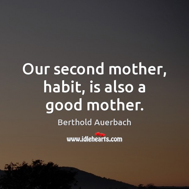 Our second mother, habit, is also a good mother. Berthold Auerbach Picture Quote