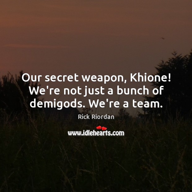 Our secret weapon, Khione! We’re not just a bunch of demiGods. We’re a team. Rick Riordan Picture Quote
