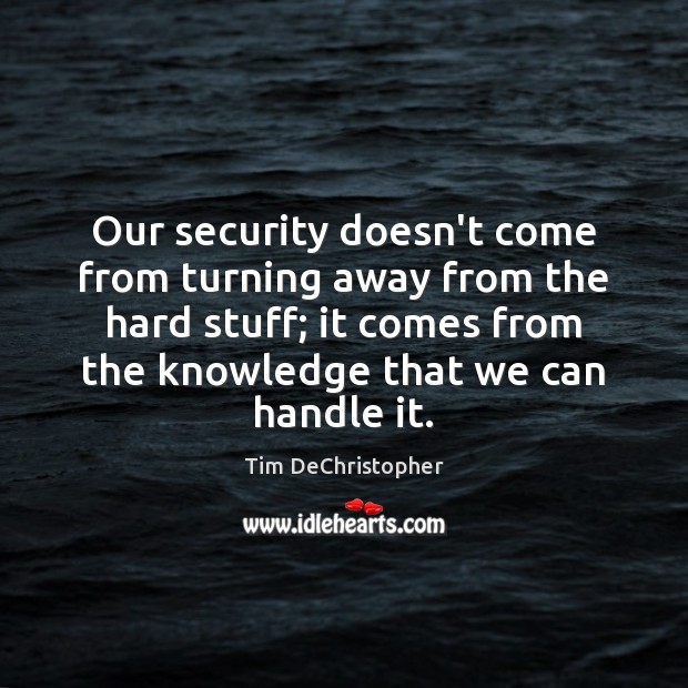 Our security doesn’t come from turning away from the hard stuff; it Tim DeChristopher Picture Quote