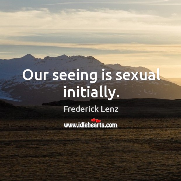 Our seeing is sexual initially. Image