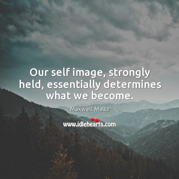 Our self image, strongly held, essentially determines what we become. Maxwell Maltz Picture Quote