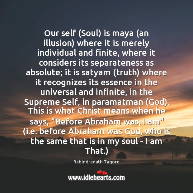 Our self (Soul) is maya (an illusion) where it is merely individual Rabindranath Tagore Picture Quote