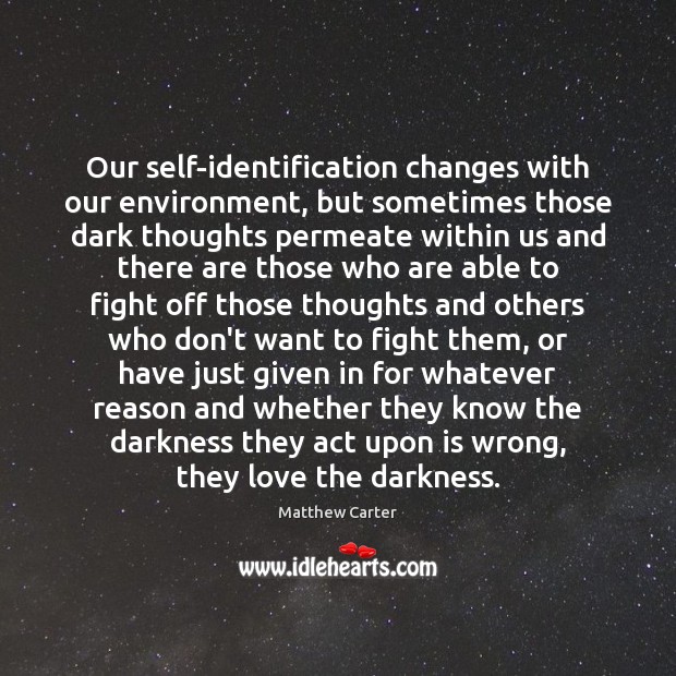 Our self-identification changes with our environment, but sometimes those dark thoughts permeate Matthew Carter Picture Quote