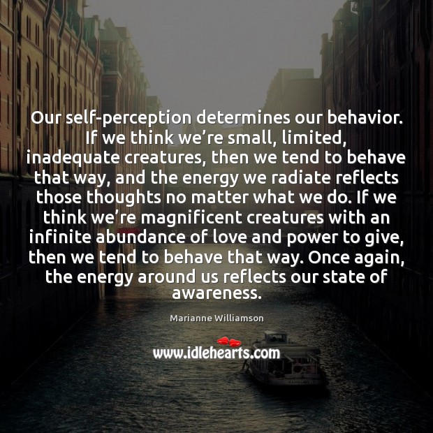Our self-perception determines our behavior. If we think we’re small, limited, Image