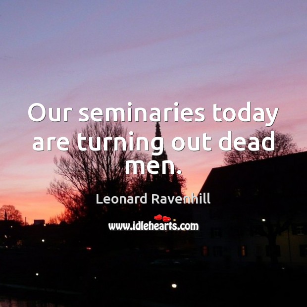 Our seminaries today are turning out dead men. Leonard Ravenhill Picture Quote