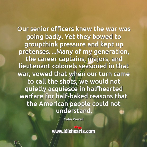 Our senior officers knew the war was going badly. Yet they bowed Colin Powell Picture Quote