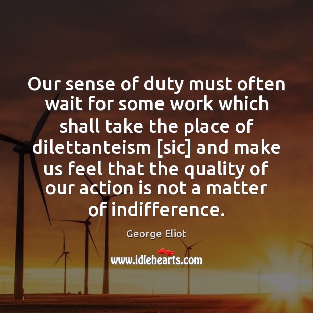 Our sense of duty must often wait for some work which shall Action Quotes Image