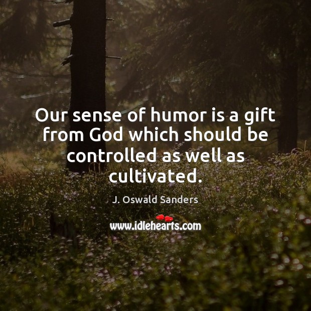 Our sense of humor is a gift from God which should be controlled as well as cultivated. J. Oswald Sanders Picture Quote