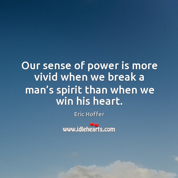 Our sense of power is more vivid when we break a man’s spirit than when we win his heart. Image