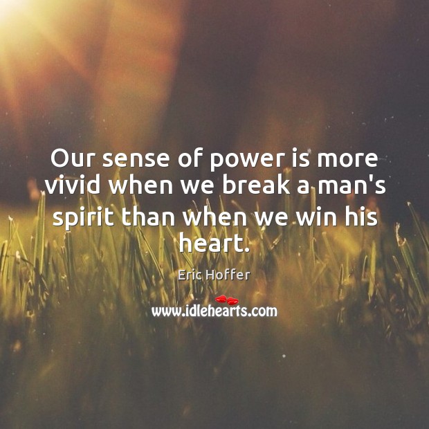 Our sense of power is more vivid when we break a man’s spirit than when we win his heart. Image