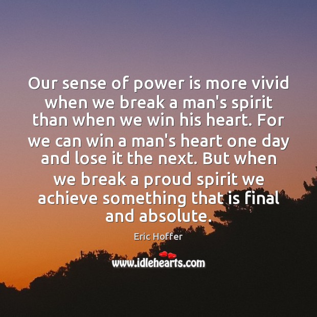 Our sense of power is more vivid when we break a man’s Eric Hoffer Picture Quote