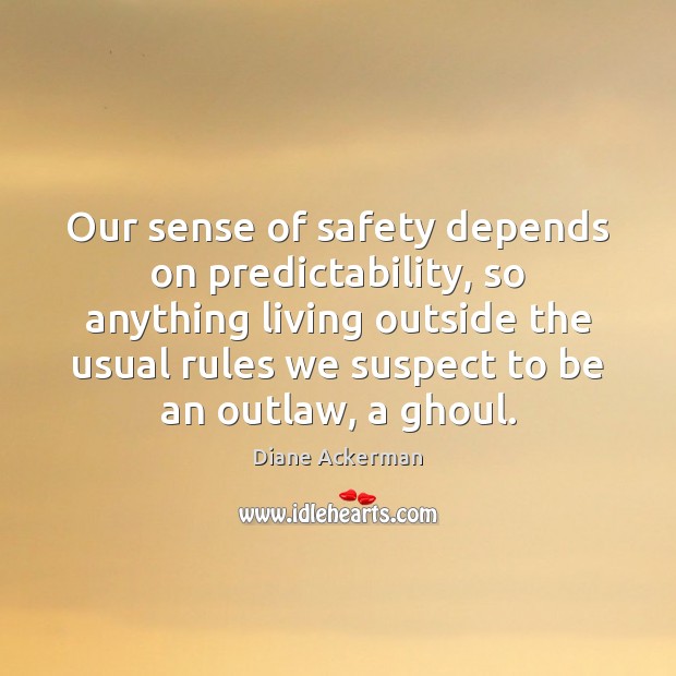 Our sense of safety depends on predictability, so anything living outside the Image