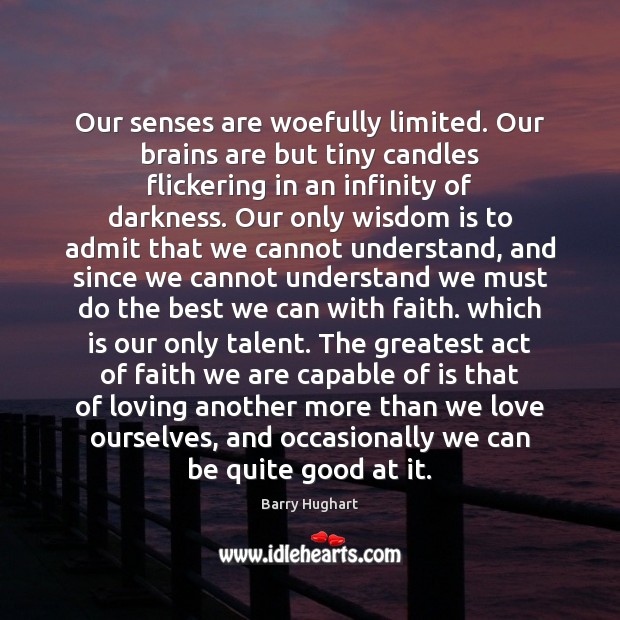 Our senses are woefully limited. Our brains are but tiny candles flickering Barry Hughart Picture Quote