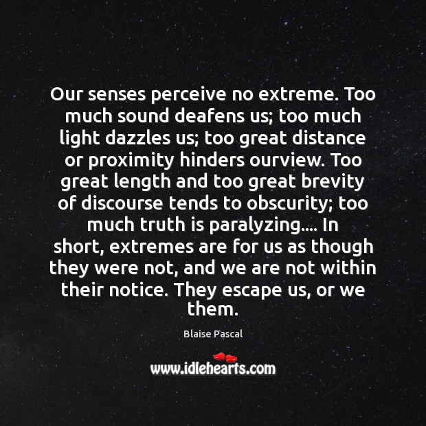 Our senses perceive no extreme. Too much sound deafens us; too much Blaise Pascal Picture Quote